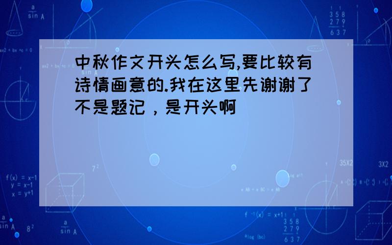 中秋作文开头怎么写,要比较有诗情画意的.我在这里先谢谢了不是题记，是开头啊