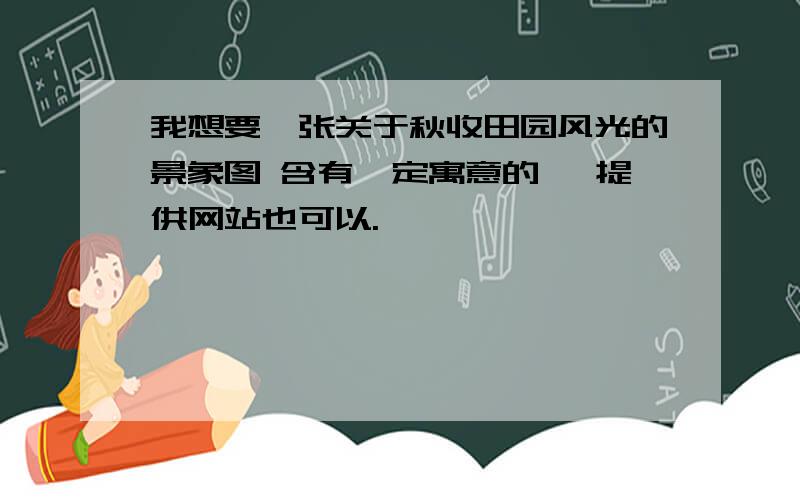 我想要一张关于秋收田园风光的景象图 含有一定寓意的 ,提供网站也可以.