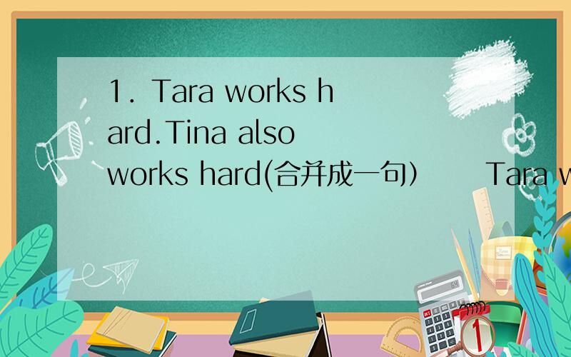 1．Tara works hard.Tina also works hard(合并成一句）　　Tara works （　　）（　　）（　　）Tina．2．I was born in 1998.My sister was born in 2003,(合并成一句）my sister is （ ） （ ） （ ）（ ） me3.You are not as