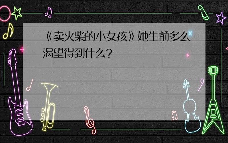 《卖火柴的小女孩》她生前多么渴望得到什么?