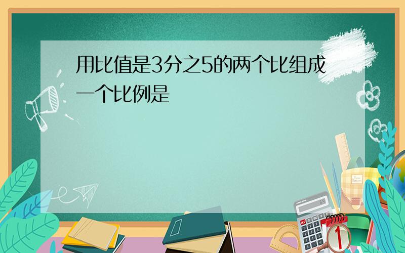 用比值是3分之5的两个比组成一个比例是