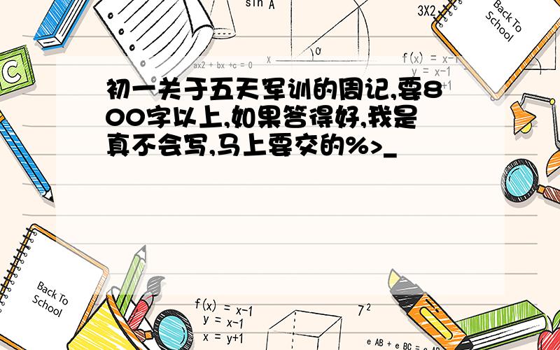 初一关于五天军训的周记,要800字以上,如果答得好,我是真不会写,马上要交的%>_