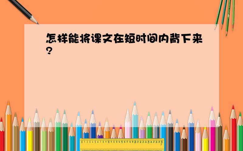 怎样能将课文在短时间内背下来?