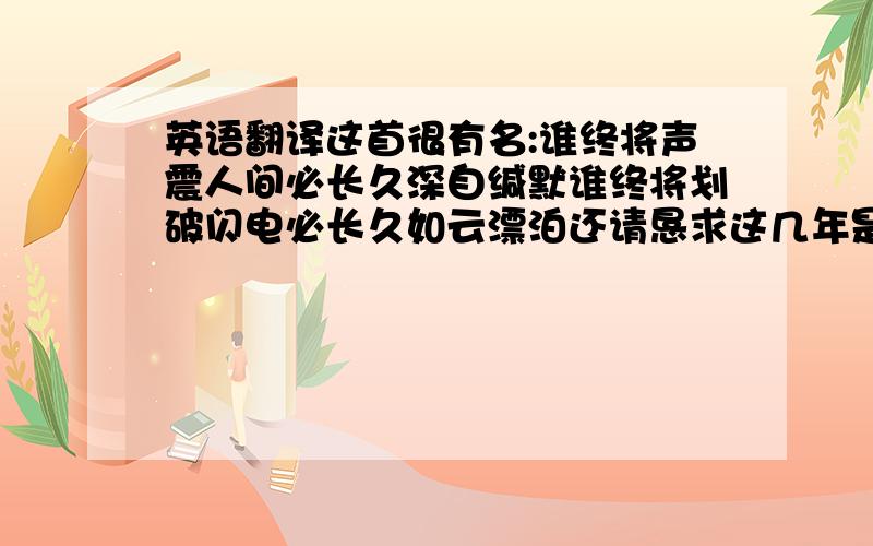 英语翻译这首很有名:谁终将声震人间必长久深自缄默谁终将划破闪电必长久如云漂泊还请恳求这几年是否有较好的出版社出版的关于尼采的好的译本,我看到现在只有光明出版社的还行,买了