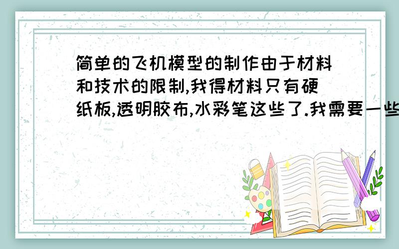 简单的飞机模型的制作由于材料和技术的限制,我得材料只有硬纸板,透明胶布,水彩笔这些了.我需要一些图纸和步骤.兄弟,