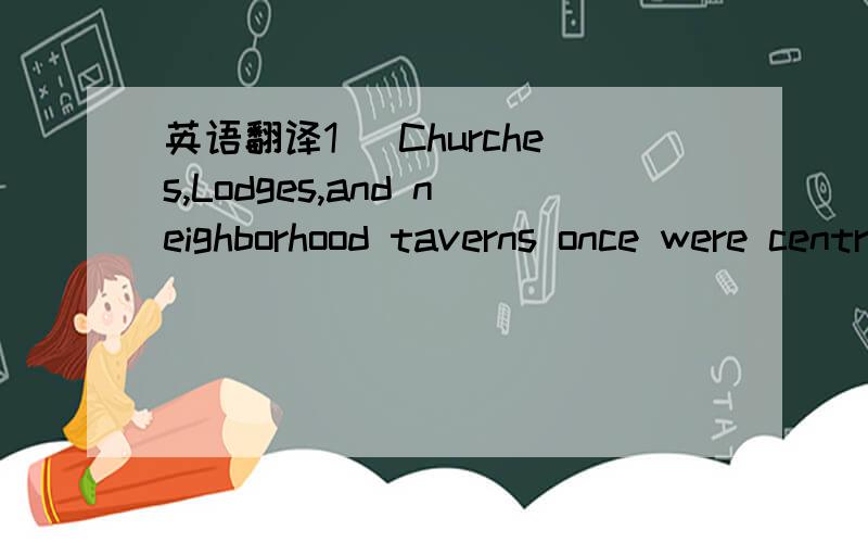 英语翻译1． Churches,Lodges,and neighborhood taverns once were central in the lives of many people; and today they are less so2． For 26 million people “60 minutes” is a Sunday night ritual that was not available three generations ago.3．