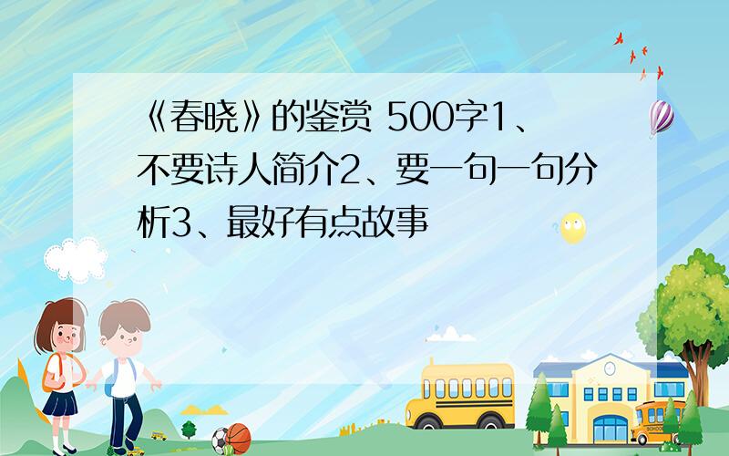 《春晓》的鉴赏 500字1、不要诗人简介2、要一句一句分析3、最好有点故事