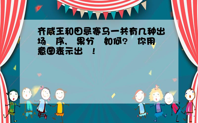 齐威王和田忌赛马一共有几种出场順序,結果分別如何?請你用意图表示出來!