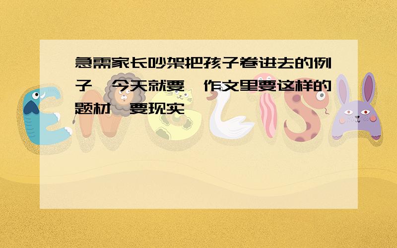 急需家长吵架把孩子卷进去的例子【今天就要】作文里要这样的题材,要现实