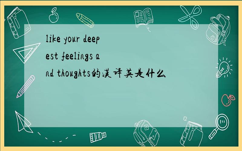 like your deepest feelings and thoughts的汉译英是什么