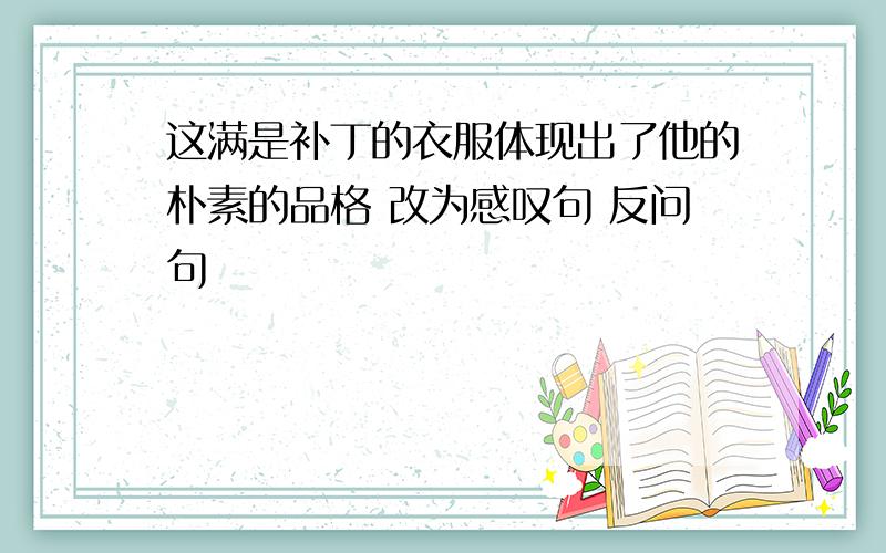 这满是补丁的衣服体现出了他的朴素的品格 改为感叹句 反问句