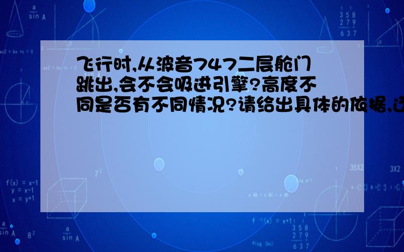 飞行时,从波音747二层舱门跳出,会不会吸进引擎?高度不同是否有不同情况?请给出具体的依据,还有,亲,请不要粘贴复制.