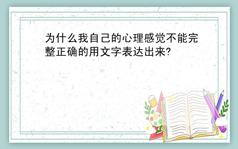 为什么我自己的心理感觉不能完整正确的用文字表达出来?