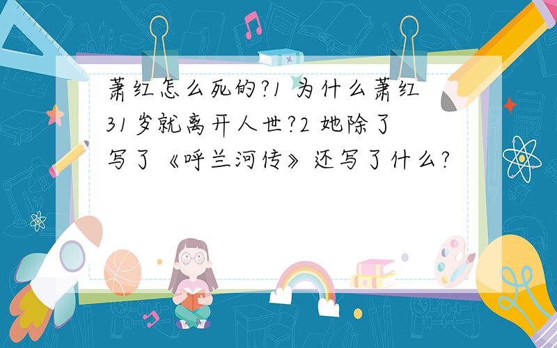 萧红怎么死的?1 为什么萧红31岁就离开人世?2 她除了写了《呼兰河传》还写了什么?