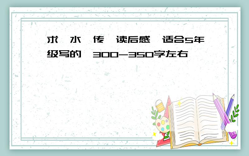 求《水浒传》读后感,适合5年级写的,300-350字左右,