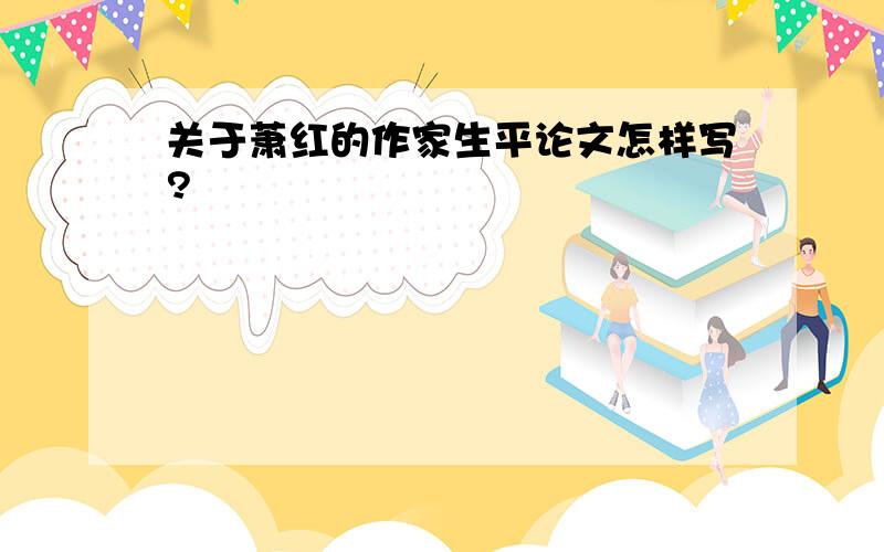 关于萧红的作家生平论文怎样写?