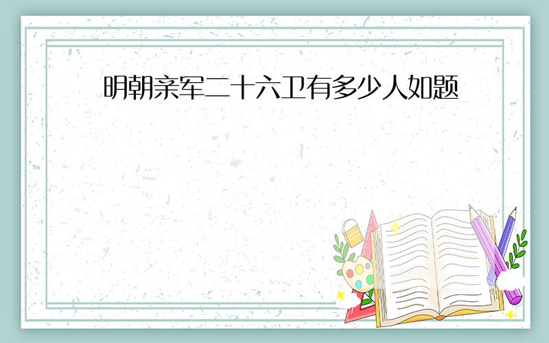 明朝亲军二十六卫有多少人如题