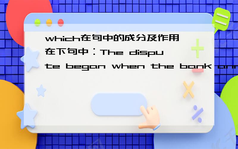 which在句中的成分及作用在下句中：The dispute began when the bank announced plans to implement a performance-based pay scheme,which the unions maintain will lead to an effective pay freeze for 25,000 of their members.