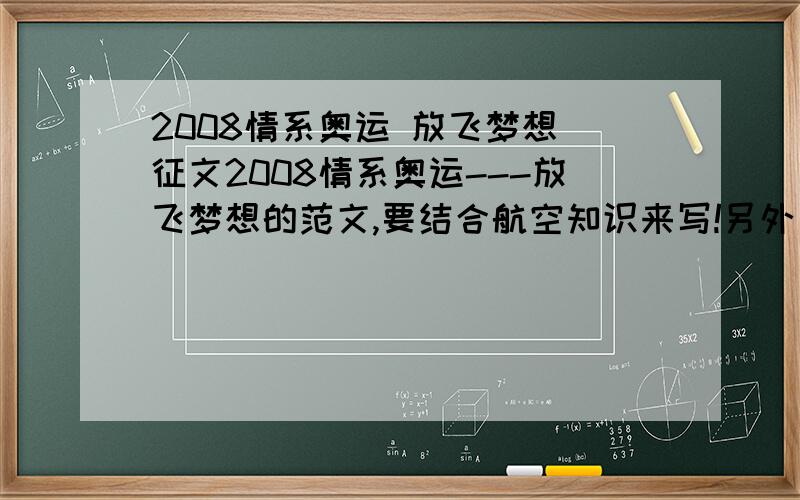 2008情系奥运 放飞梦想 征文2008情系奥运---放飞梦想的范文,要结合航空知识来写!另外加900分!