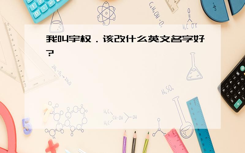 我叫宇权．该改什么英文名字好?