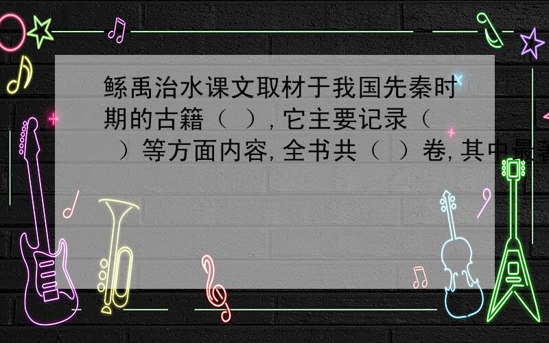 鲧禹治水课文取材于我国先秦时期的古籍（ ）,它主要记录（ ）等方面内容,全书共（ ）卷,其中最著名的故事有（ ）、（ ）（ ）等.