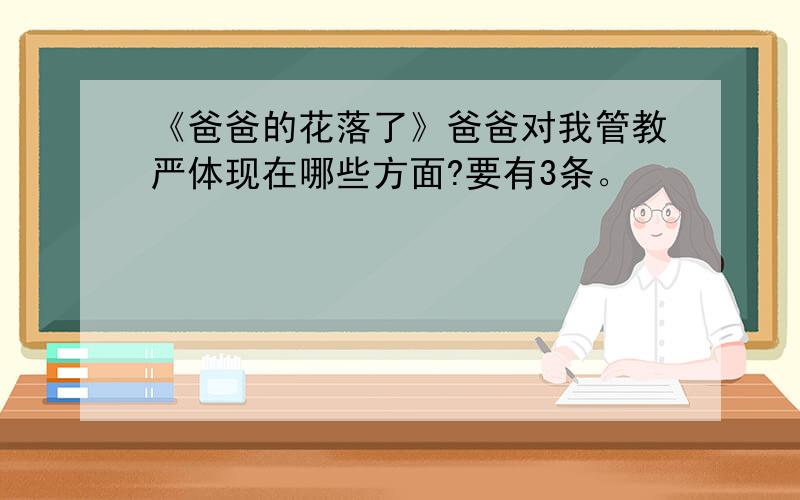 《爸爸的花落了》爸爸对我管教严体现在哪些方面?要有3条。