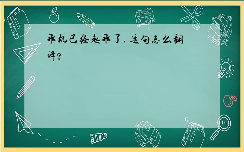 飞机已经起飞了． 这句怎么翻译?