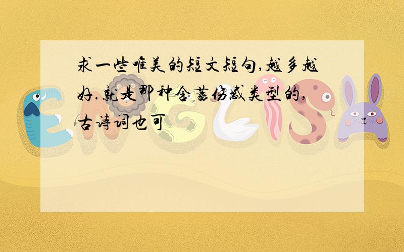 求一些唯美的短文短句,越多越好.就是那种含蓄伤感类型的,古诗词也可