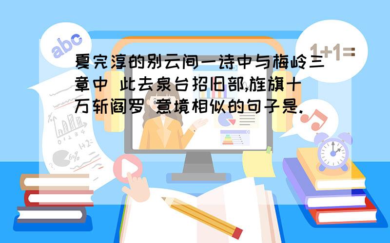 夏完淳的别云间一诗中与梅岭三章中 此去泉台招旧部,旌旗十万斩阎罗 意境相似的句子是.