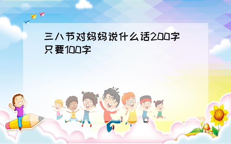 三八节对妈妈说什么话200字只要100字