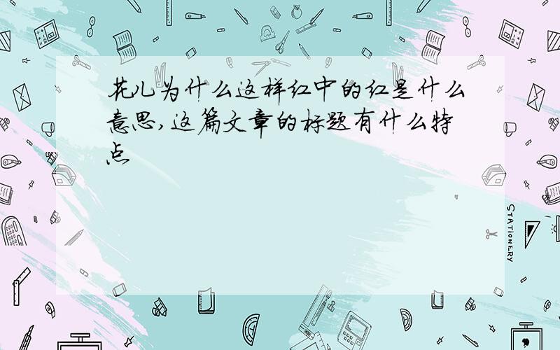 花儿为什么这样红中的红是什么意思,这篇文章的标题有什么特点