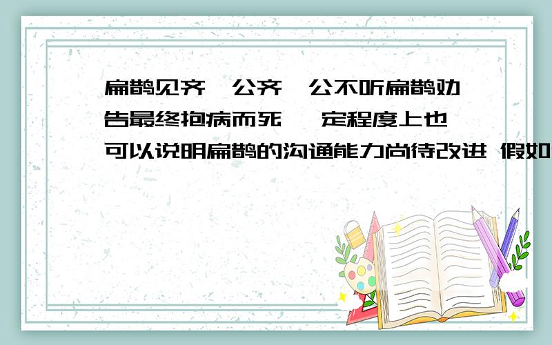 扁鹊见齐桓公齐桓公不听扁鹊劝告最终抱病而死 一定程度上也可以说明扁鹊的沟通能力尚待改进 假如你是扁鹊 你有什么好的方式能够说服齐桓公治病吗?