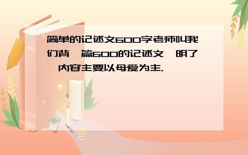 简单的记述文600字老师叫我们背一篇600的记述文,明了,内容主要以母爱为主.