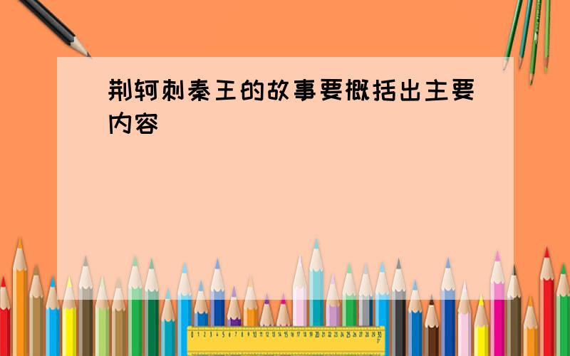 荆轲刺秦王的故事要概括出主要内容