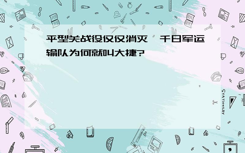 平型关战役仅仅消灭一千日军运输队为何就叫大捷?