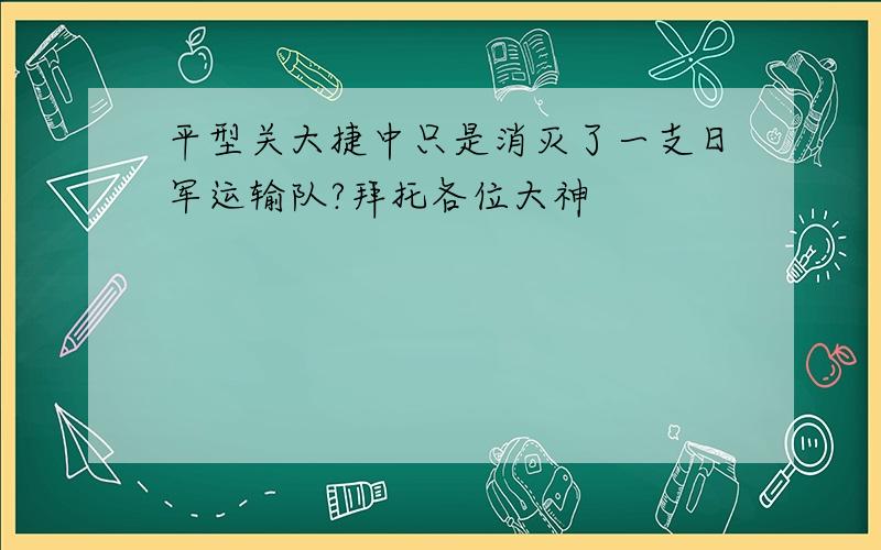 平型关大捷中只是消灭了一支日军运输队?拜托各位大神