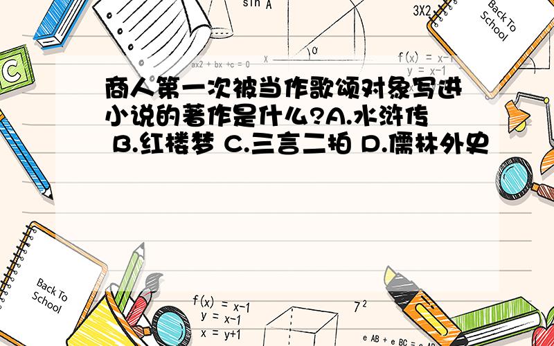 商人第一次被当作歌颂对象写进小说的著作是什么?A.水浒传 B.红楼梦 C.三言二拍 D.儒林外史