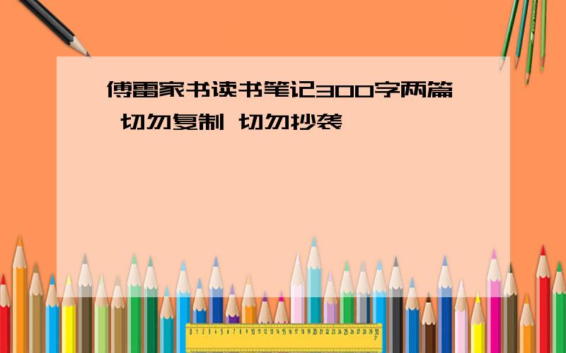 傅雷家书读书笔记300字两篇 切勿复制 切勿抄袭