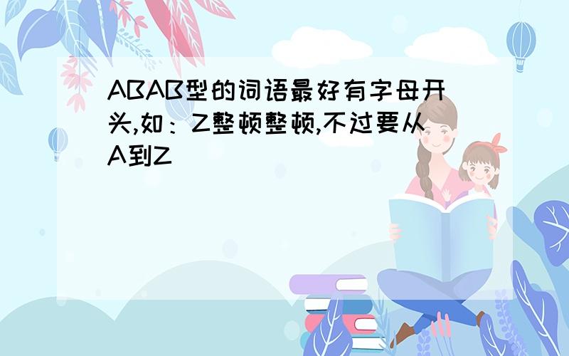 ABAB型的词语最好有字母开头,如：Z整顿整顿,不过要从A到Z