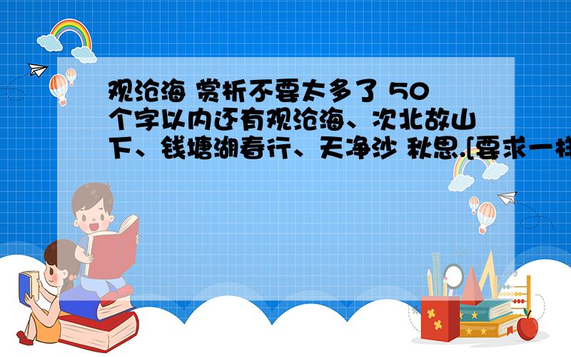 观沧海 赏析不要太多了 50个字以内还有观沧海、次北故山下、钱塘湖春行、天净沙 秋思.[要求一样]