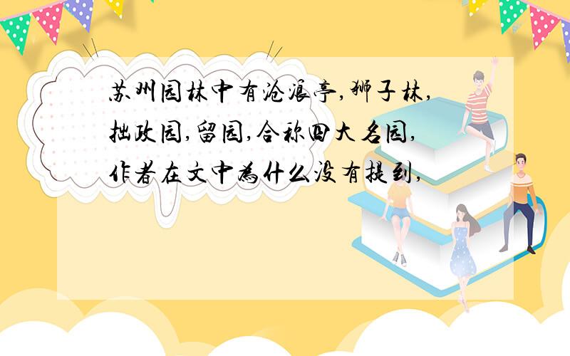 苏州园林中有沧浪亭,狮子林,拙政园,留园,合称四大名园,作者在文中为什么没有提到,