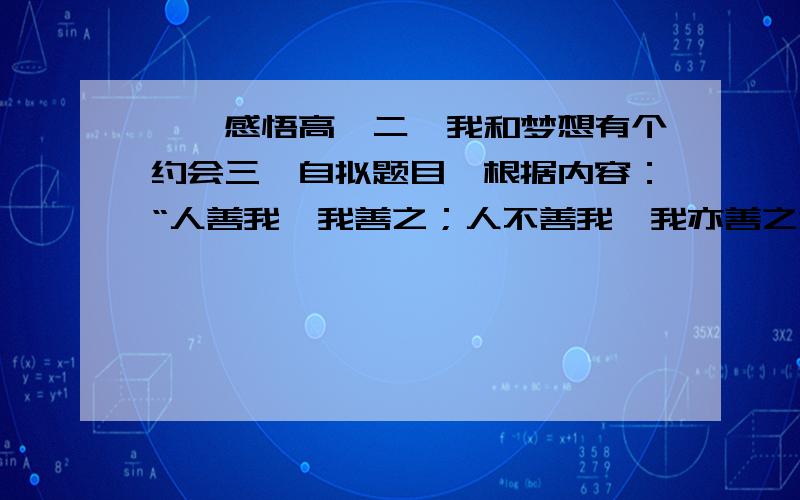 一、感悟高一二、我和梦想有个约会三、自拟题目,根据内容：“人善我,我善之；人不善我,我亦善之”