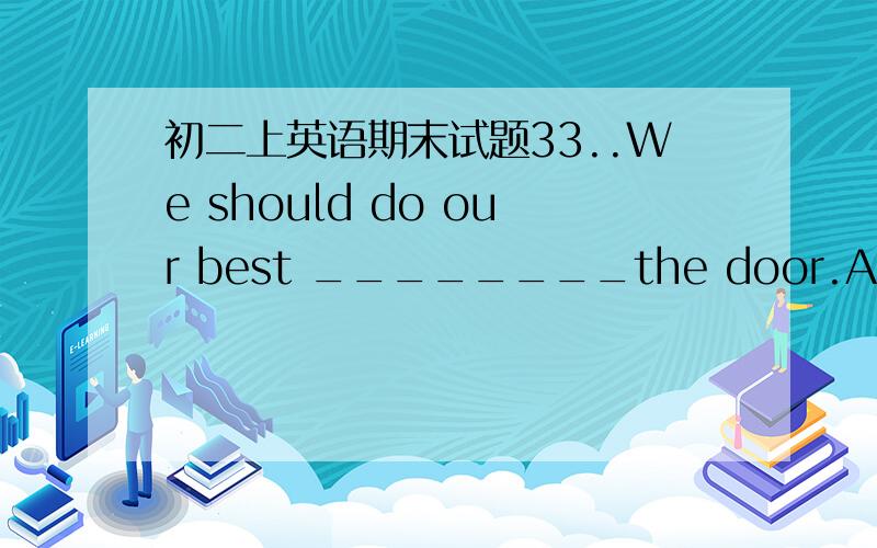 初二上英语期末试题33..We should do our best ________the door.A.to help B.helped C.helping D.help选哪一个?