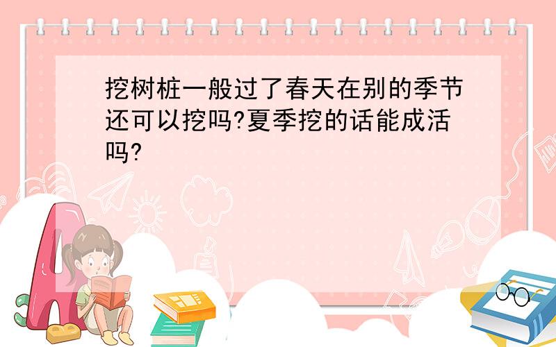 挖树桩一般过了春天在别的季节还可以挖吗?夏季挖的话能成活吗?