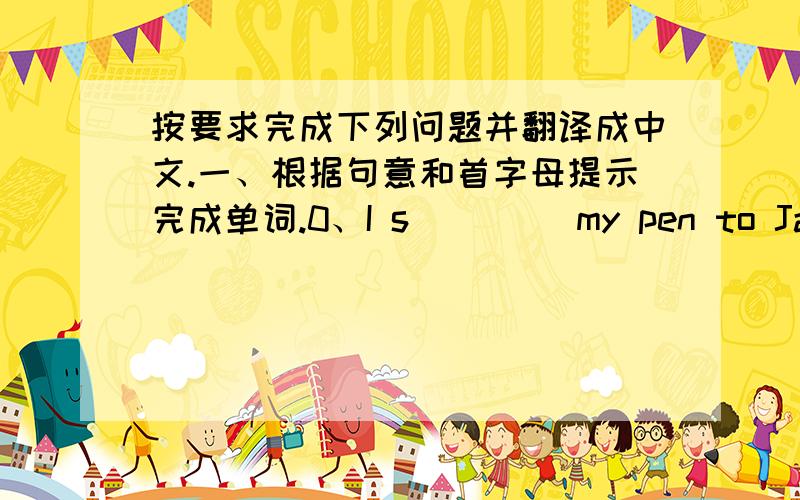 按要求完成下列问题并翻译成中文.一、根据句意和首字母提示完成单词.0、I s____ my pen to James for ￥2.2、In autumn the leaves of most trees turn y_______.3、The shirt is to二、用适当的介词填空2、Where are yo