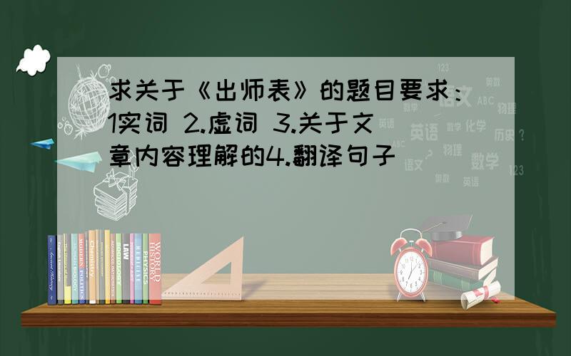 求关于《出师表》的题目要求：1实词 2.虚词 3.关于文章内容理解的4.翻译句子