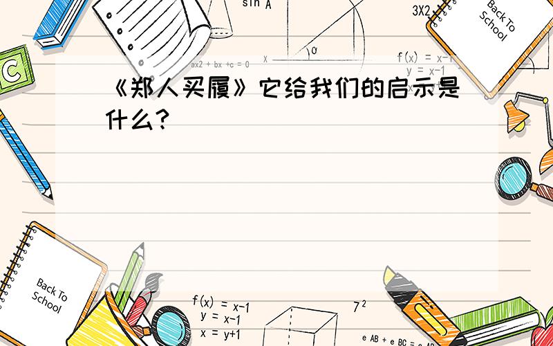 《郑人买履》它给我们的启示是什么?