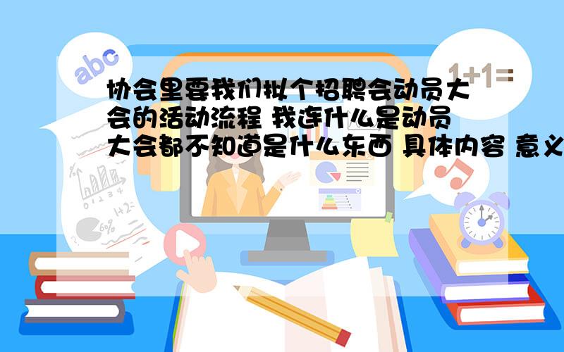 协会里要我们拟个招聘会动员大会的活动流程 我连什么是动员大会都不知道是什么东西 具体内容 意义 等