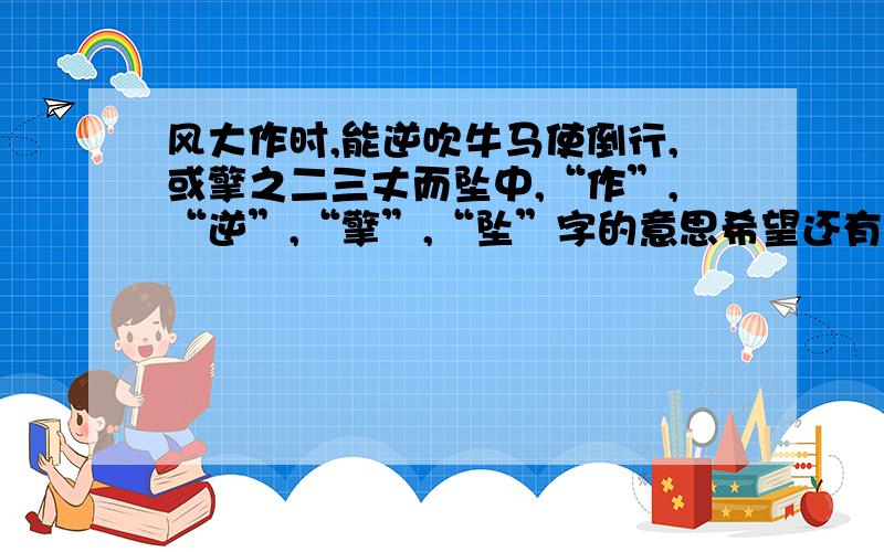 风大作时,能逆吹牛马使倒行,或擎之二三丈而坠中,“作”,“逆”,“擎”,“坠”字的意思希望还有这句话的意思（自己的话）