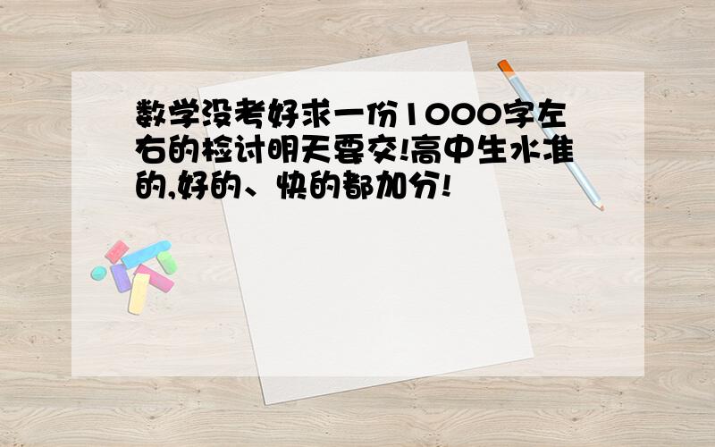 数学没考好求一份1000字左右的检讨明天要交!高中生水准的,好的、快的都加分!